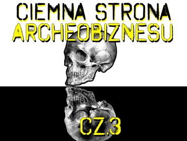 Ciemna Strona Archeobiznesu- cz.3